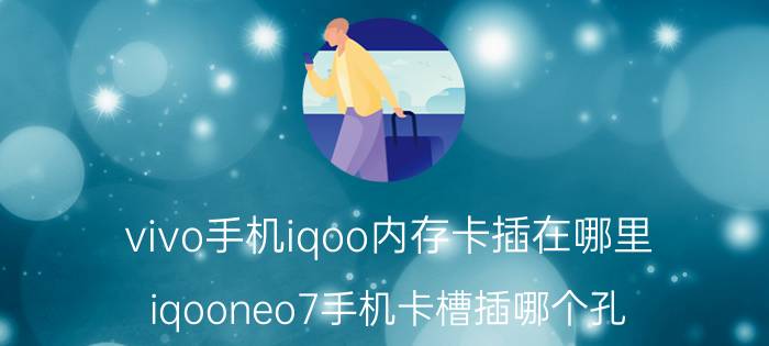 vivo手机iqoo内存卡插在哪里 iqooneo7手机卡槽插哪个孔？